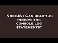 NodeJS : Can uglify-js remove the console.log statements?