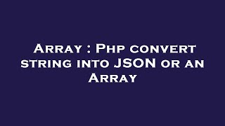Array : Php convert string into JSON or an Array
