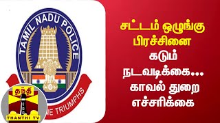 சட்டம் ஒழுங்கு பிரச்சினை : கடும் நடவடிக்கை... காவல் துறை எச்சரிக்கை