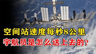 每秒八公里！空间站速度如此快，宇航员是如何进去的？有何奥秘