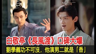 白敬亭《長風渡》口碑大爆，劉學義功不可沒，他演男二就是「香」︱白敬亭︱顧九思︱宋軼︱柳玉茹︱劉學義︱洛子商︱張昊唯︱葉世安︱張睿︱周燁︱胡可︱沙溢︱長風渡#番茄追劇