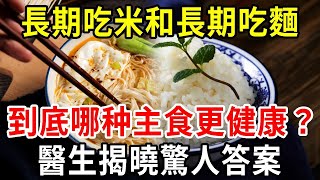 長期吃米和長期吃麵的人，到底哪個更健康？什麼樣的主食才是最好的？關於主食的問題，今天全部給你答案！【中老年講堂】