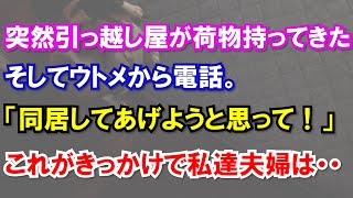 【スカッと】突然引っ越し屋が荷物持ってきたそしてウトメから電話。「同居してあげようと思って！」これがきっかけで私達夫婦は・・