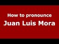 How to pronounce Juan Luis Mora (Spain/Spanish) - PronounceNames.com