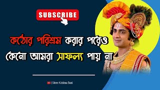 কঠোর পরিশ্রম করার পরেও কেনো আমরা সাফল্য পায় না |Shri Krishna Bani