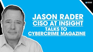 Jason Rader, Fortune 500 CISO at Insight, Talks to Cybercrime Magazine