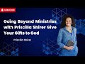 Going Beyond Ministries with Priscilla Shirer   Give Your Gifts to God