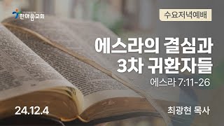 한마음교회 [수요저녁예배] | 에스라의 결심과 3차 귀환자들 - 최광현 목사 | 스 7:11-26 | 2024.12.4