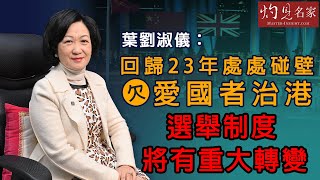 葉劉淑儀：回歸23年處處碰壁欠愛國者治港 選舉制度將有重大轉變《灼見政治》（2021-03-03）