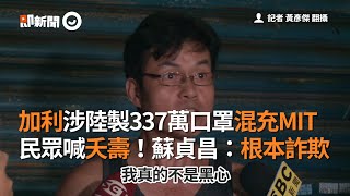 加利涉嫌陸製337萬口罩混充MIT！蘇貞昌：根本詐欺｜口罩國家隊｜黑心｜陳時中