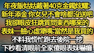 年夜飯姑姑戴著40克金鐲炫耀：新年添金 你女兒不會啥都沒送吧，我卻眼皮狂跳質問東西哪來的，表妹一臉心虛犟嘴：當然是我買的，不料我慌忙跑去後院一挖#故事#悬疑#人性#刑事#人生故事#生活哲學#為人哲學