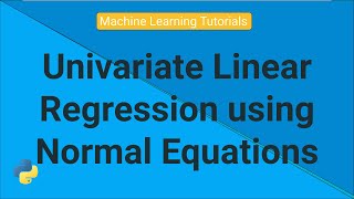 Univariate Linear Regression using Normal Equations | Machine Learning Tutorials | Python