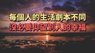 每個人的生活劇本不同，悲歡也不同，沒必要去和別人比較，更不要仰望別人的幸福。