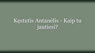 Kęstutis Antanėlis - Kaip tu jautiesi