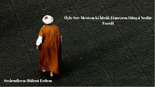 Öyle Ser-Mestem ki İdrâk Etmezem Dünyâ Nedür - Fuzuli