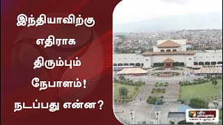 இந்தியாவிற்கு எதிராக திரும்பும் நேபாளம்! நடப்பது என்ன?