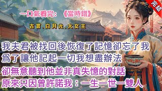 【古言.完結】《當時錯》，我的夫君被侯府找回後，恢復了記憶。卻忘了我。爲了讓他記起一切，我想盡辦法。跛着腿給他送去靈芝湯的時候，卻聽到好友問他：「你明明早就記起來了，何必還瞞着她？」