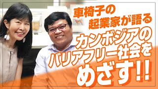 【対談】車いすの起業家・サミスさんにインタビュー！「日本は〇〇か！？」と感じたカンボジアの現状とは