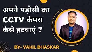 अपने पड़ोसी का CCTV कैमरा कैसे हटवाए | Apne padosi ka CCTV Camera kaise hatwaye