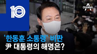 ‘한동훈 소통령’ 비판…尹 대통령의 해명은? | 뉴스TOP 10