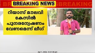 റിയാസ് മൗലവി വധക്കേസ്; പുനരന്വേഷണം വേണമെന്ന് മുസ്ലിം ലീഗ്