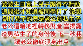 婆婆生日宴上兒子顯得不對勁，追問後才知道被同學打了，沒想到打兒子的竟是老公的私生子，老公還暗地裡轉移財產，當揭露渣男私生子的身份後，下一秒我讓老公徹底淨身出戶#為人處世#生活經驗#情感故事#复仇#爽文