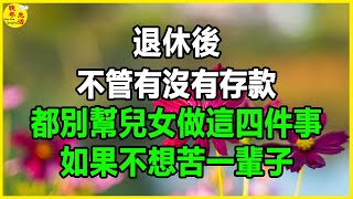 退休後，不管有沒有存款，都別幫兒女做這四件事，如果不想苦一輩子。#晚年生活 #情感故事  #生活經驗 #幸福人生 #深夜淺讀