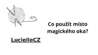 Co použít místo magického oka, kroužku, smyčky (magic loop)?