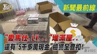 「愛馬仕.LV…」堆滿屋.. 還有「5千多萬現金」 檢警全查扣！｜TVBS新聞