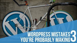 3 WordPress Mistakes You’re Probably Making