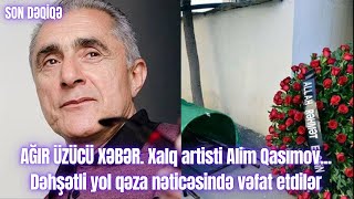 AĞIR ÜZÜCÜ XƏBƏR. Xalq artisti Alim Qasımov...  Dəhşətli yol qəza nəticəsində vəfat etdilər