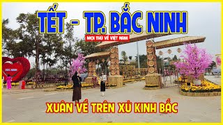 TẾT THÀNH PHỐ BẮC NINH | XUÂN VỀ TRÊN XỨ KINH BẮC | Bắc Ninh ngày nay