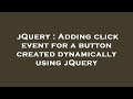 jQuery : Adding click event for a button created dynamically using jQuery