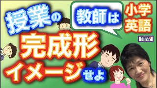 小学校英語_授業をした子どもの完成形が見えてますか？イメージできないと授業はできません。