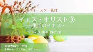 2021.4.4イースター礼拝「イエス・キリスト③〜復活のイエス」 ヨハネ 20:19〜23　池田恵賜 主任牧師　本郷台キリスト教会