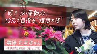 「好き」が原動力！地元で目指す“理想の姿”（齋藤たまきさん（株式会社花泉））～Yamagata Role model collection～