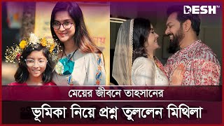 মেয়ের জীবনে তাহসানের ভূমিকা নিয়ে প্রশ্ন তুললেন মিথিলা | Mithila | Tahsan | Desh TV