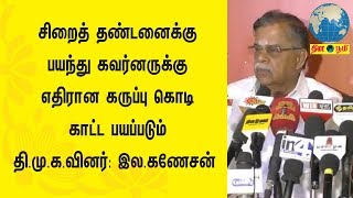 சிறைத் தண்டனைக்கு பயந்து கவர்னருக்கு எதிரான கருப்பு கொடி காட்ட பயப்படும் தி.மு.க.வினர்: இல.கணேசன்