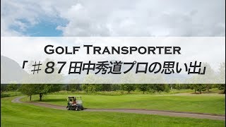 ♯８７「田中秀道プロの思い出」