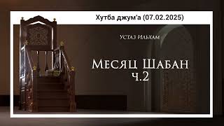 Месяц Шабан ч.2 (Хутба джум'а - 07.02.2025) | Устаз Ильхам