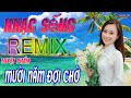 MƯỜI NĂM ĐỢI CHỜ REMIX -  LK Nhạc Sống Thôn Quê 2021 Hay Nhất - BOLERO REMIX Thịnh Hành Nhất 2021