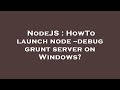 NodeJS : HowTo launch node --debug grunt server on Windows?