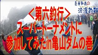 第6釣行【スーパートーナメントに参加してみたin亀山ダム】