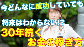 今どんなに成功していても将来はわからない！？「30年続くお金の稼ぎ方」