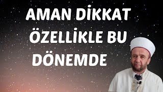 AMAN DİKKAT  ÖZELLİKLE BU DÖNEMDE | Mehmet Salih GÜLER