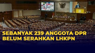 Sebanyak 239 Anggota DPR-RI Belum Serahkan Laporan Harta Kekayaan Penyelenggara Negara