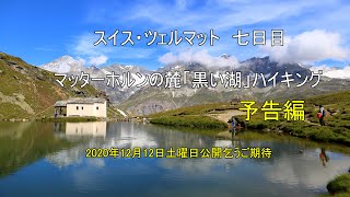 予告編 スイス　アルプス マッターホルン　七日目　「黒い湖」シュバルツゼー　4K 07/12