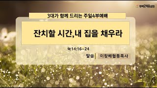 평택순복음교회 3대가 드리는 주일  4부예배  /08,20/ 본문; 눅14:16~24 / 제목;잔치할 시간 내집을 채우라 / 말씀:이창배협동목사