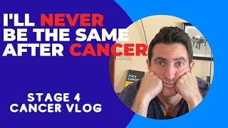 Stage 4 Cancer Vlog: I'll Never Be The Same After Cancer