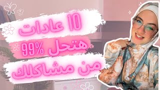 10 عادات هتحل %99 من مشاكلك | كونى اشطر و انضج نسخة من نفسك